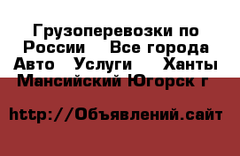 Грузоперевозки по России  - Все города Авто » Услуги   . Ханты-Мансийский,Югорск г.
